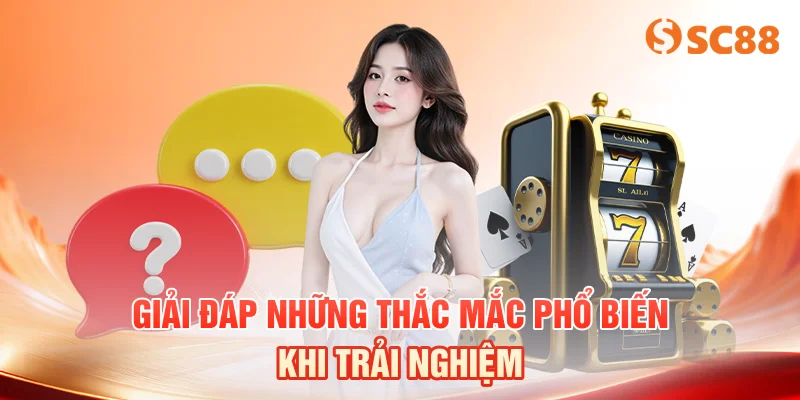 Giải đáp những thắc mắc phổ biến khi trải nghiệm